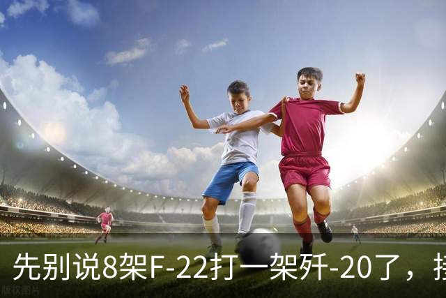 先别说8架F-22打一架歼-20了，接下来可能是1架F-22被8架歼-20打