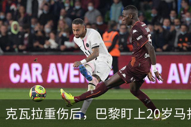 克瓦拉重伤后，巴黎盯上20岁马扎，药厂急着续约