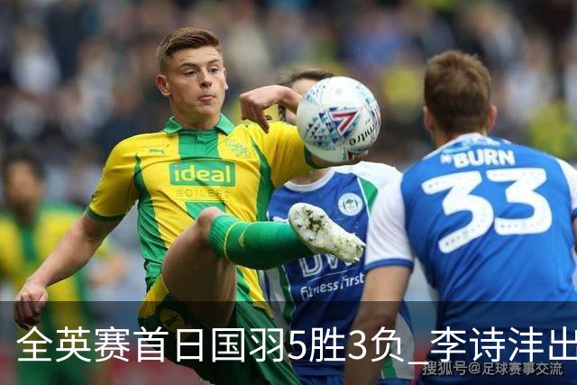 全英赛首日国羽5胜3负 李诗沣出局图欧组合大逆转
