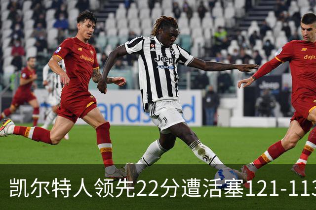 凯尔特人领先22分遭活塞121-113逆转，塔图姆23投6中