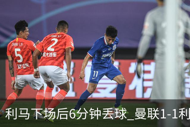 利马下场后6分钟丢球 曼联1-1利兹联6场不胜