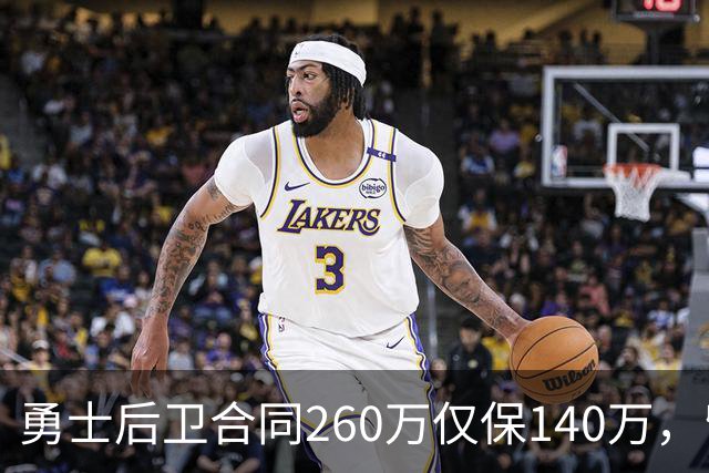 勇士后卫合同260万仅保140万，留队靠季前赛