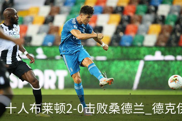 十人布莱顿2-0击败桑德兰 德克伊珀哈贾姆建功斯特鲁伊克直红