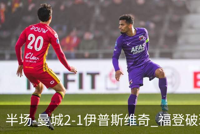 半场-曼城2-1伊普斯维奇 福登破球荒哈兰德建功 前田大然单刀破门