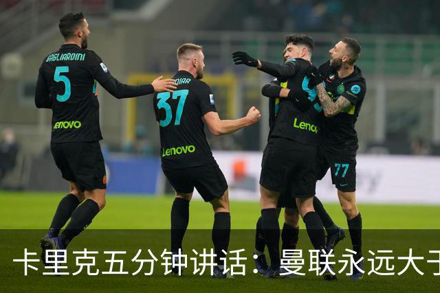 卡里克五分钟讲话：曼联永远大于任何个人