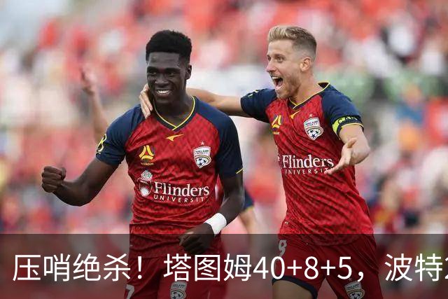 压哨绝杀！塔图姆40+8+5，波特27+12+2，乔治立大功，1换5交易很值得