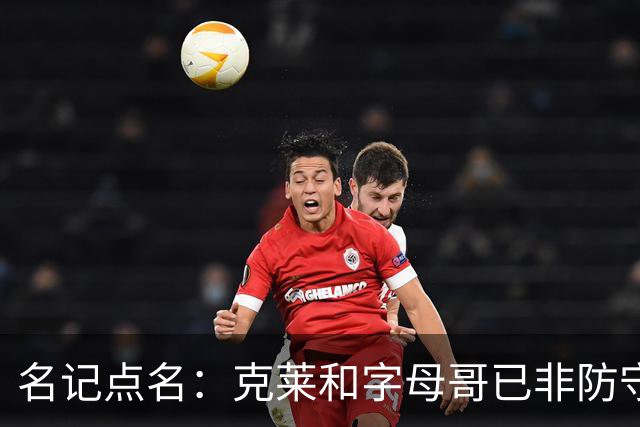 名记点名：克莱和字母哥已非防守大闸，前者像根木桩