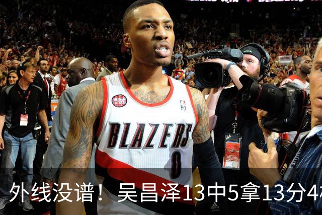 外线没谱！吴昌泽13中5拿13分4板 三分10中3