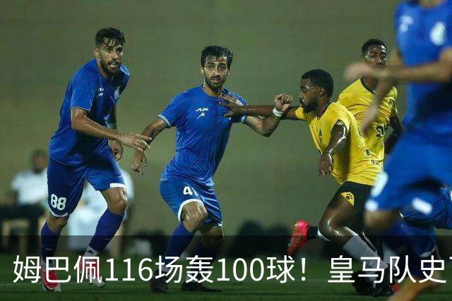姆巴佩116场轰100球！皇马队史百球榜排第5
