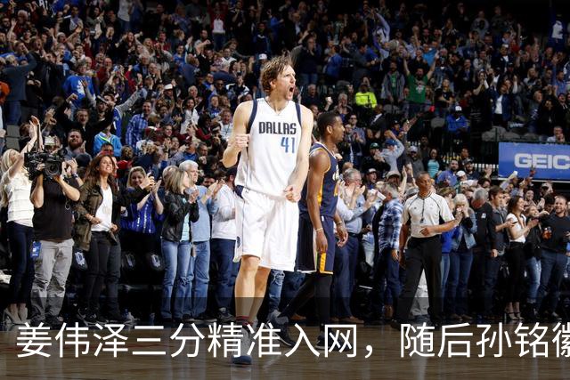 姜伟泽三分精准入网，随后孙铭徽三分也中予以回应