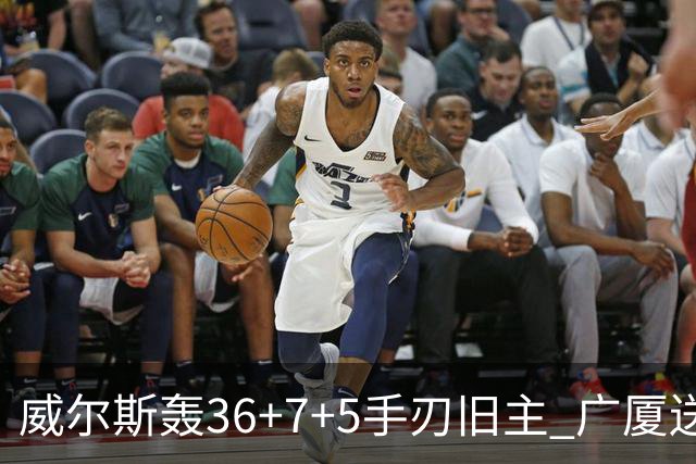 威尔斯轰36+7+5手刃旧主 广厦送辽宁赛季首败