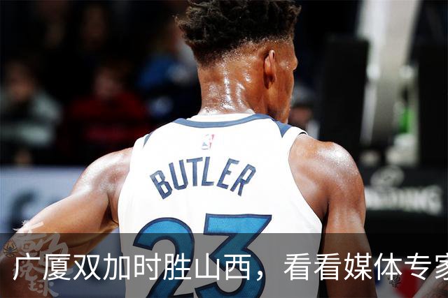 广厦双加时胜山西，看看媒体专家怎么说，迪亚洛在冲框方面只服塔克