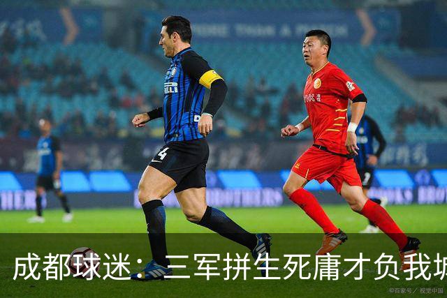 成都球迷：三军拼生死庸才负我城 蓉城亚军？失球后主帅竟束手无策