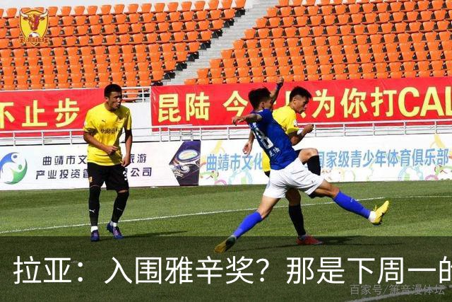 拉亚：入围雅辛奖？那是下周一的事，现在要专注于明天的比赛