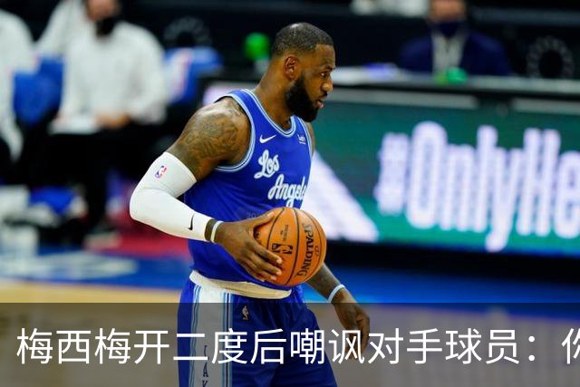 梅西梅开二度后嘲讽对手球员：你是不是还在转圈呢