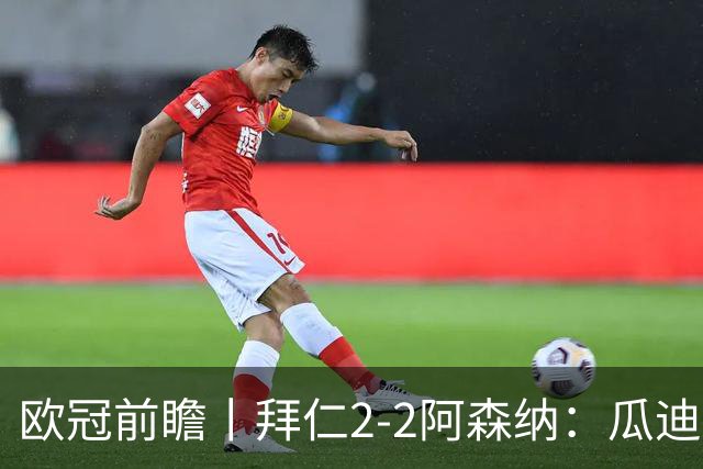 欧冠前瞻丨拜仁2-2阿森纳：瓜迪奥拉两大得意弟子，谁更胜一筹？