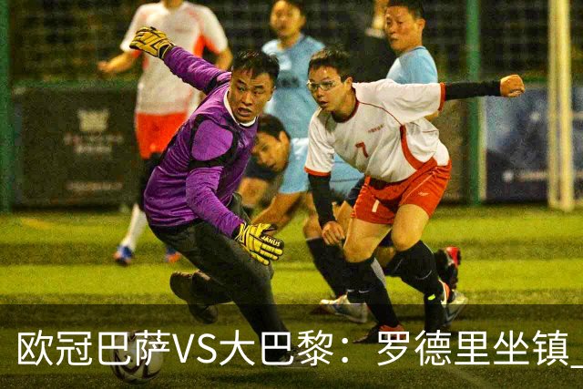 欧冠巴萨VS大巴黎：罗德里坐镇 西班牙双星领衔 亚马尔+奥尔莫冲锋