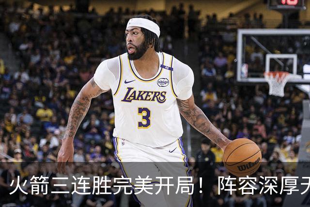 火箭三连胜完美开局！阵容深厚无弱点&年龄合适 若健康冲冠不是梦