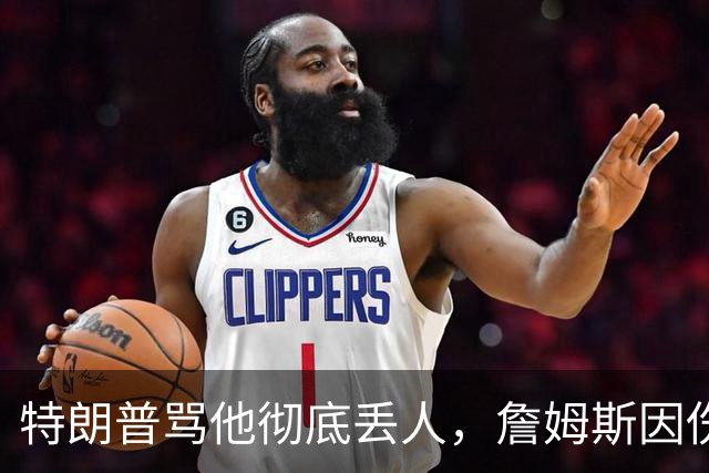 特朗普骂他"彻底丢人"，詹姆斯因伤休战费城第三场