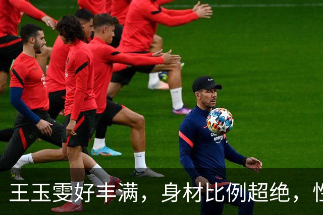 王玉雯好丰满，身材比例超绝，性感魅力完全藏不住啊