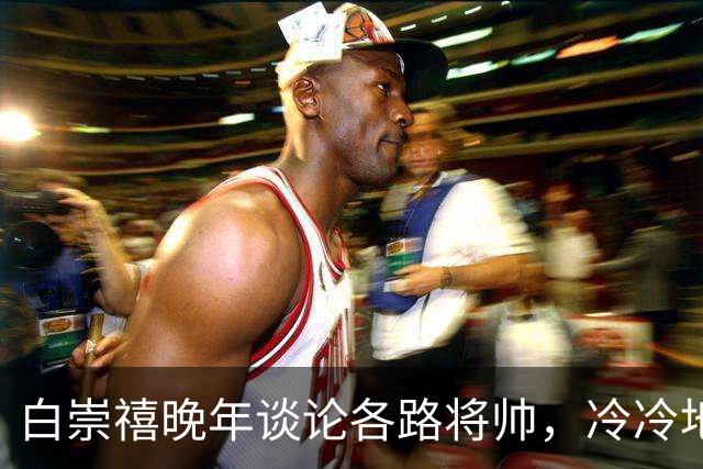 白崇禧晚年谈论各路将帅，冷冷地甩出一句：真正懂打仗的不过3人，其余的是仗着人多撑场面