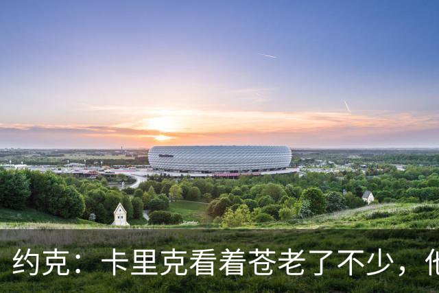 约克：卡里克看着苍老了不少，他执教曼联之后皱纹多了