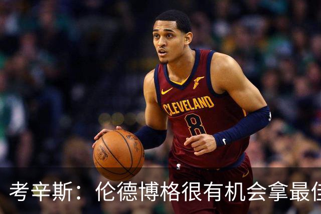 考辛斯：伦德博格很有机会拿最佳新秀 科尔认为他是球队二号球员