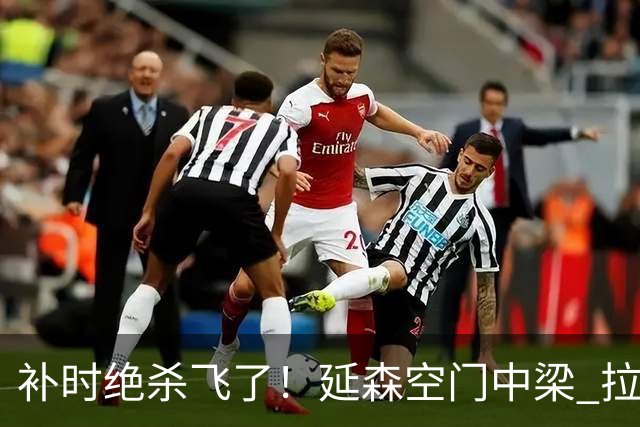补时绝杀飞了！延森空门中梁 拉科1-1莱万特