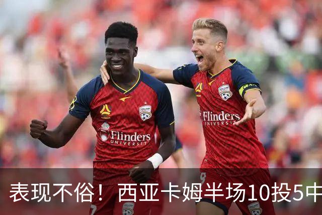 表现不俗！西亚卡姆半场10投5中&罚球2中2 得到13分3板1断