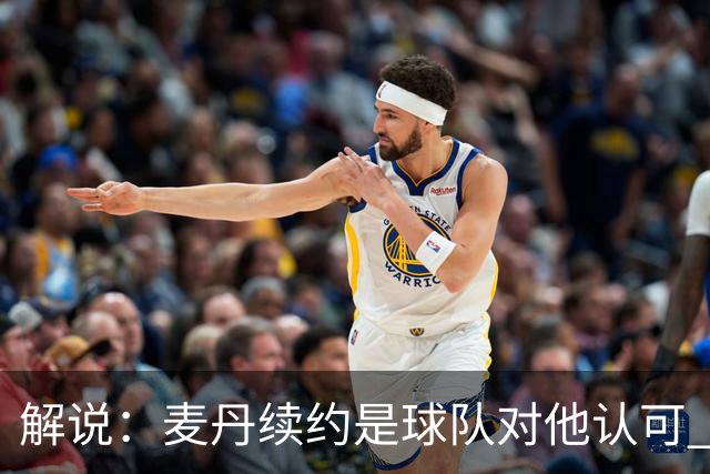 解说：麦丹续约是球队对他认可 也让他未来薪资上升留足操作空间