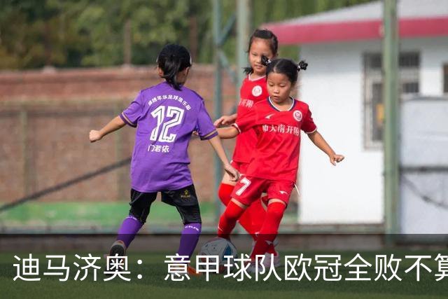 迪马济奥：意甲球队欧冠全败不算危机 国米那波里起码能进附加赛
