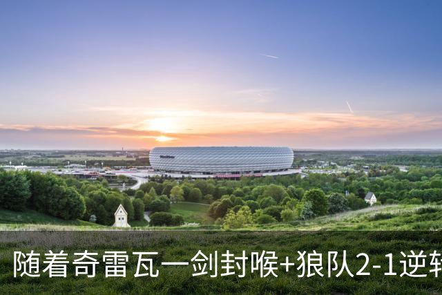 随着奇雷瓦一剑封喉+狼队2-1逆转，英冠最新积分榜出炉