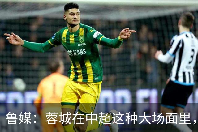 鲁媒：蓉城在中超这种大场面里，是一个心理素质很不过关的新生