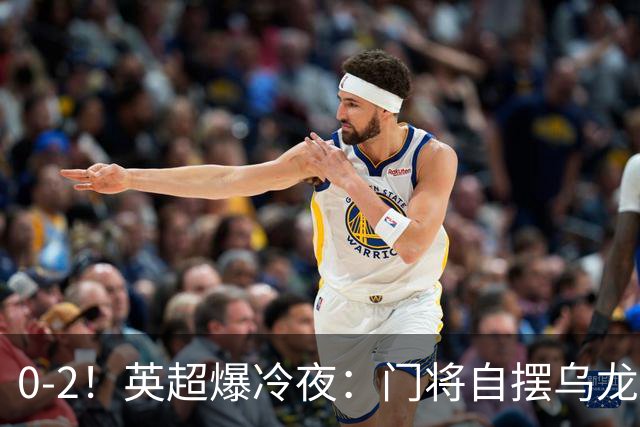 0-2！英超爆冷夜：门将自摆乌龙！热刺掀翻切尔西升第12，曼联离降级区仅差1分