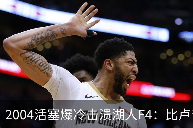 2004活塞爆冷击溃湖人F4：比卢普斯封神，OK组合全员失准
