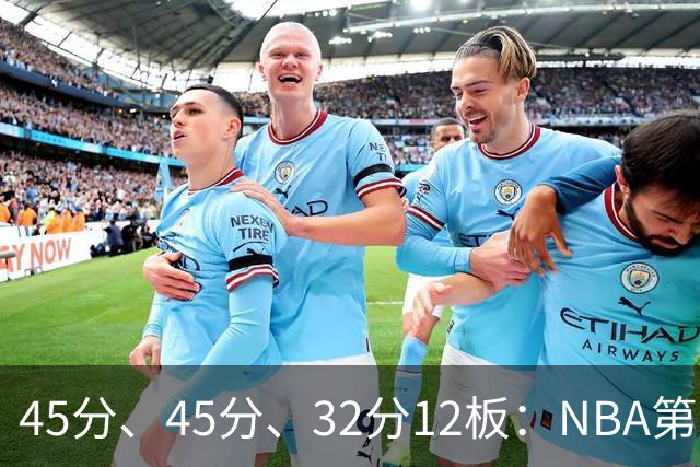 45分、45分、32分12板：NBA第二夜三份离谱数据单