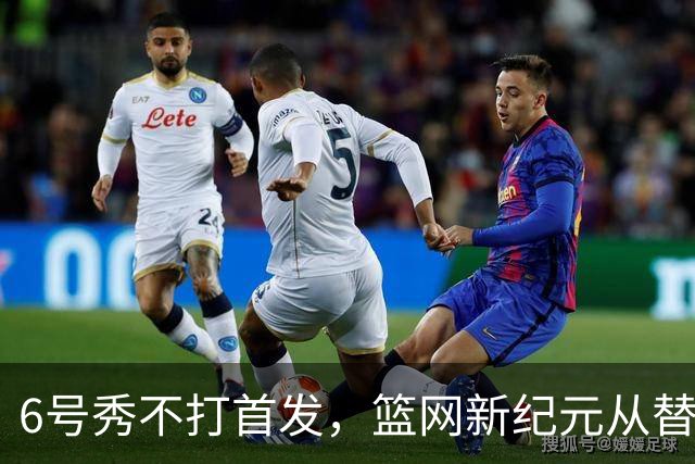 6号秀不打首发，篮网新纪元从替补席开始
