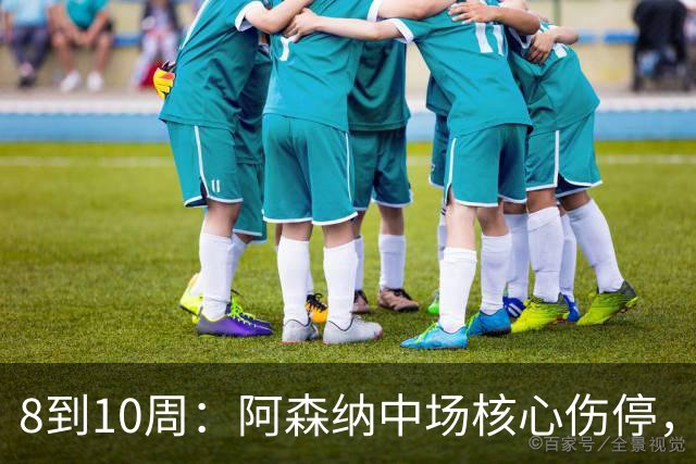 8到10周：阿森纳中场核心伤停，2026年基本报销