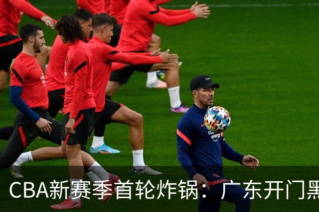 CBA新赛季首轮炸锅：广东开门黑，北京险胜，辽宁爆发