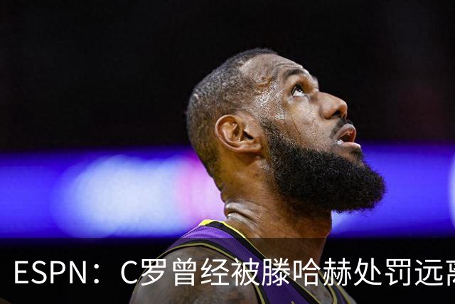 ESPN：C罗曾经被滕哈赫处罚远离一线队